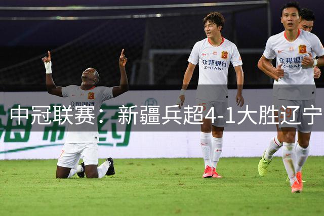 中冠联赛：新疆兵超4-1大胜辽宁，吴川青年横扫黄埔志诚
